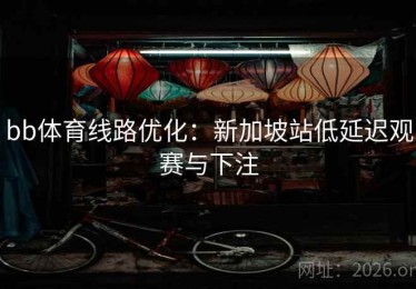 bb体育线路优化：新加坡站低延迟观赛与下注