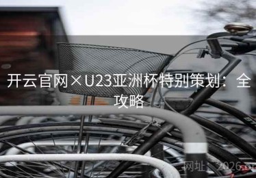 开云官网×U23亚洲杯特别策划：全攻略