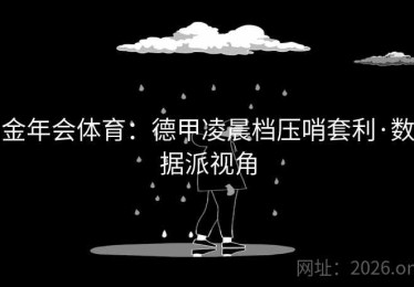 金年会体育：德甲凌晨档压哨套利·数据派视角