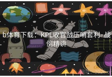 b体育下载：KPL收官战压哨套利·战例精讲