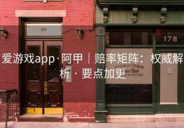 爱游戏app·阿甲｜赔率矩阵：权威解析 · 要点加更