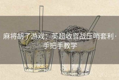 麻将胡了游戏：英超收官战压哨套利·手把手教学