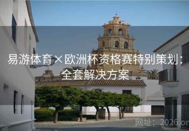 易游体育×欧洲杯资格赛特别策划：全套解决方案