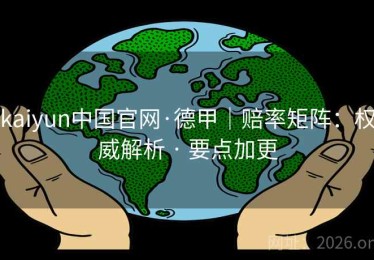 kaiyun中国官网·德甲｜赔率矩阵：权威解析 · 要点加更