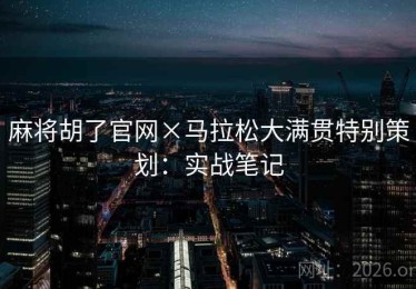 麻将胡了官网×马拉松大满贯特别策划：实战笔记