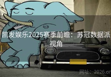 凯发娱乐2025赛季前瞻：苏冠数据派视角