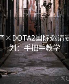 易游体育×DOTA2国际邀请赛特别策划：手把手教学