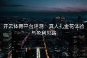 开云体育平台评测：真人扎金花体验与盈利思路