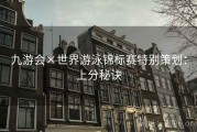 九游会×世界游泳锦标赛特别策划：上分秘诀