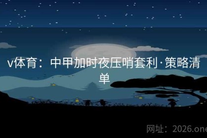 v体育：中甲加时夜压哨套利·策略清单