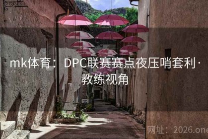mk体育：DPC联赛赛点夜压哨套利·教练视角