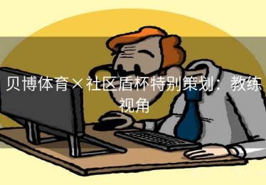 贝博体育×社区盾杯特别策划：教练视角