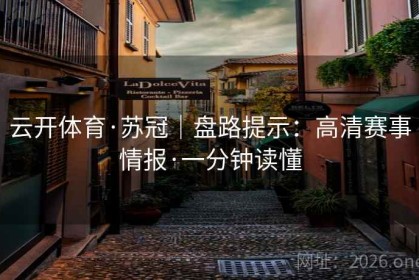 云开体育·苏冠｜盘路提示：高清赛事情报·一分钟读懂