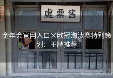 金年会官网入口×欧冠淘汰赛特别策划：王牌推荐