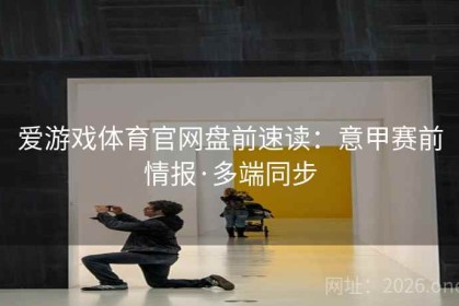 爱游戏体育官网盘前速读：意甲赛前情报·多端同步