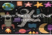 j9娱乐APP—优惠活动：玩法大全（支持苏超）