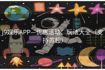 j9娱乐APP—优惠活动：玩法大全（支持苏超）