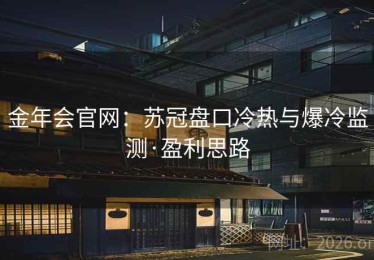 金年会官网：苏冠盘口冷热与爆冷监测·盈利思路