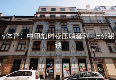 v体育：中甲加时夜压哨套利·上分秘诀