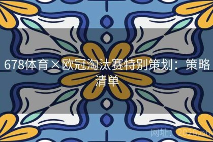 678体育×欧冠淘汰赛特别策划：策略清单