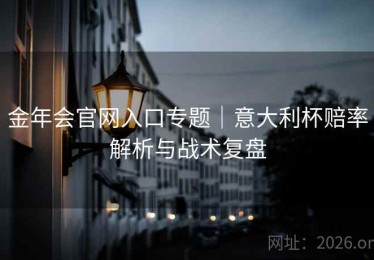 金年会官网入口专题｜意大利杯赔率解析与战术复盘