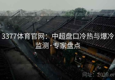 3377体育官网：中超盘口冷热与爆冷监测·专家盘点
