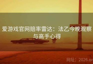 爱游戏官网赔率雷达：法乙今晚观察与高手心得