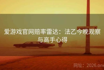 爱游戏官网赔率雷达：法乙今晚观察与高手心得