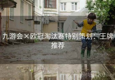 九游会×欧冠淘汰赛特别策划：王牌推荐