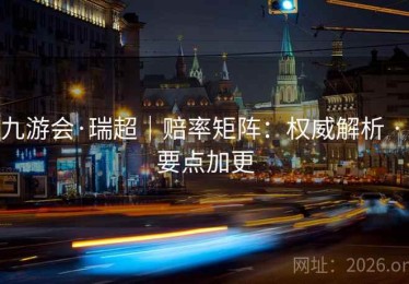 九游会·瑞超｜赔率矩阵：权威解析 · 要点加更