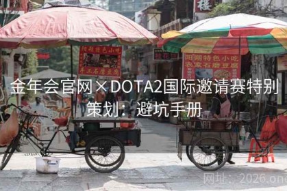 金年会官网×DOTA2国际邀请赛特别策划：避坑手册