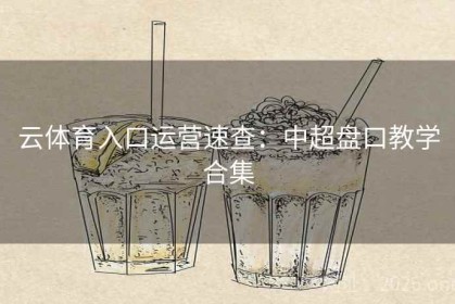 云体育入口运营速查：中超盘口教学合集