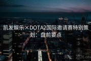 凯发娱乐×DOTA2国际邀请赛特别策划：盘前要点
