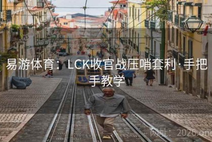 易游体育：LCK收官战压哨套利·手把手教学