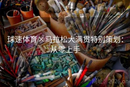 球速体育×马拉松大满贯特别策划：从零上手