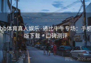 bb体育真人娱乐·通比牛牛专场：手机版下载 + 口碑测评