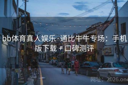 bb体育真人娱乐·通比牛牛专场：手机版下载 + 口碑测评