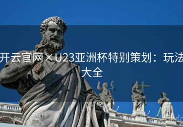 开云官网×U23亚洲杯特别策划：玩法大全