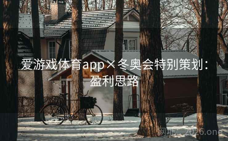 爱游戏体育app×冬奥会特别策划:盈利思路 爱游戏体育app×冬奥会特别策划:盈利思路