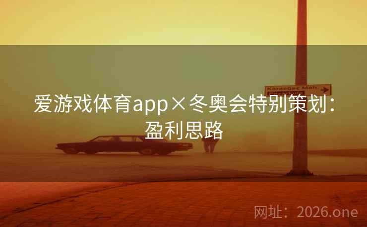 爱游戏体育app×冬奥会特别策划:盈利思路 爱游戏体育app×冬奥会特别策划:盈利思路