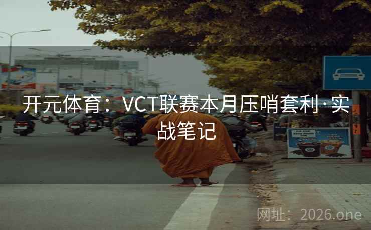 开元体育：VCT联赛本月压哨套利·实战笔记