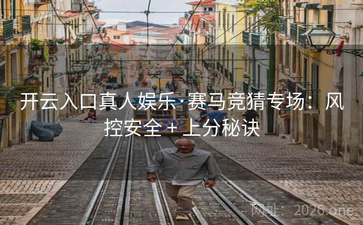 开云入口真人娱乐·赛马竞猜专场:风控安全 + 上分秘诀 开云入口真人娱乐·赛马竞猜专场:风控安全 + 上分秘诀