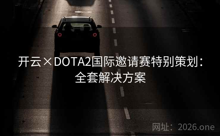 开云×DOTA2国际邀请赛特别策划：全套解决方案