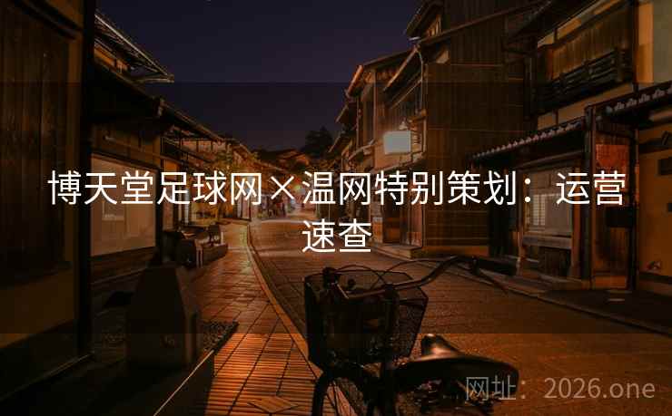 博天堂足球网×温网特别策划：运营速查