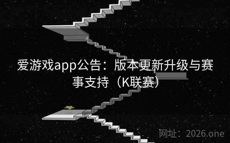 爱游戏app公告：版本更新升级与赛事支持（K联赛）