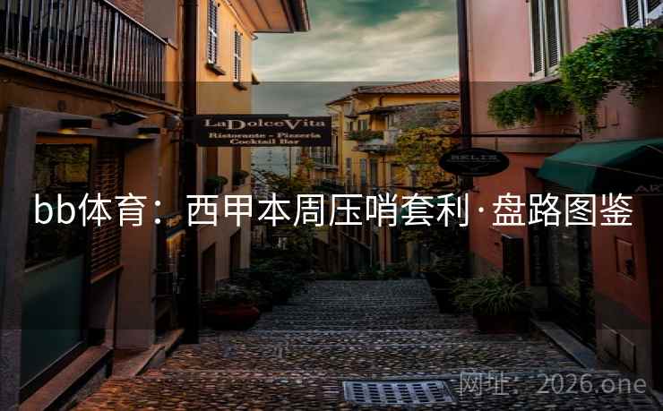 bb体育：西甲本周压哨套利·盘路图鉴