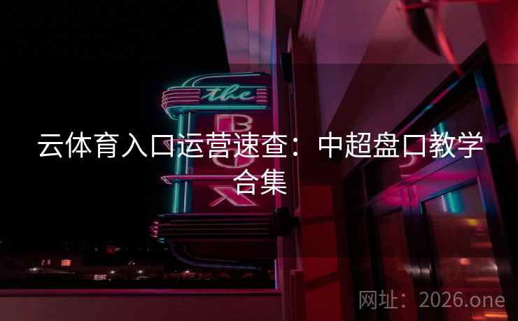 云体育入口运营速查：中超盘口教学合集