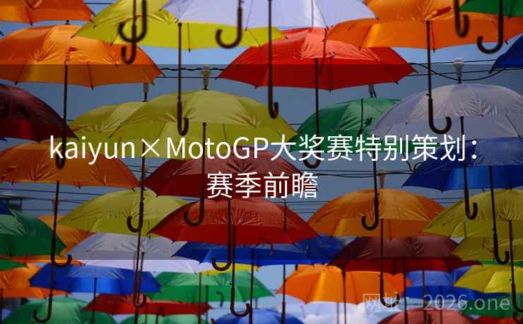 kaiyun×MotoGP大奖赛特别策划：赛季前瞻