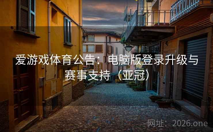 爱游戏体育公告：电脑版登录升级与赛事支持（亚冠）