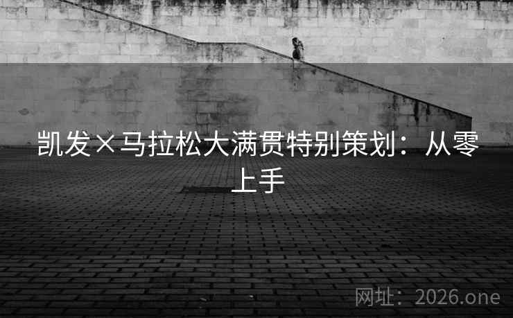 凯发×马拉松大满贯特别策划：从零上手